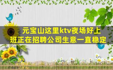 元宝山这里ktv夜场好上班正在招聘公司生意一直稳定